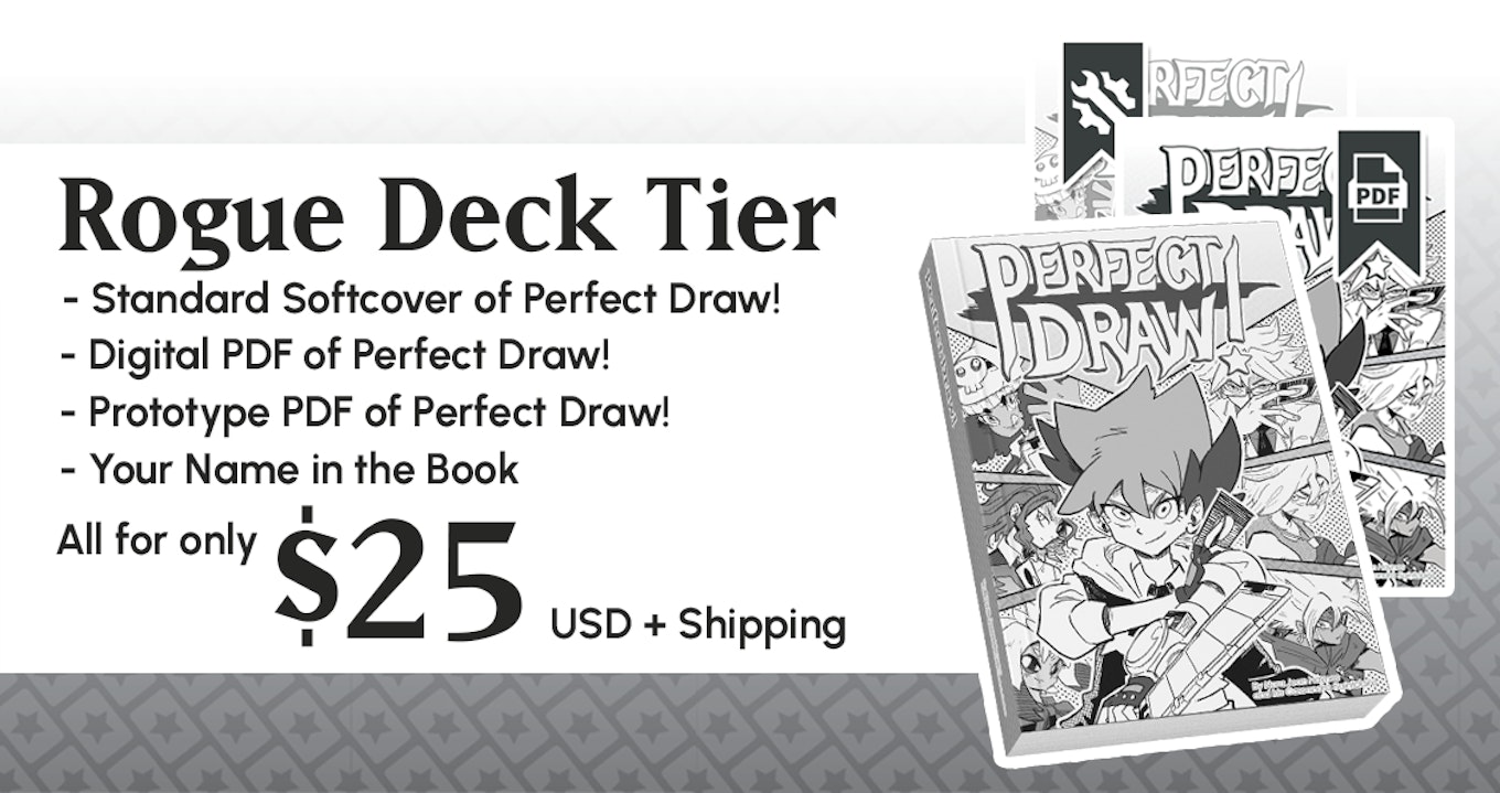  Rogue Deck Tier. Comes with a Standard Softcover copy of Perfect Draw!, Digital PDF of Perfect Draw!, Prototype PDF of Perfect Draw!, Your Name in the Book. All for only $25 USD 