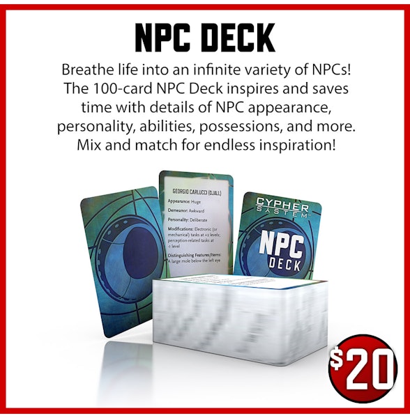 NPC Deck $20 Breathe life into an infinite variety of NPCs! The 100-card NPC Deck inspires and saves time with details of NPC appearance, personality, abilities, possessions, and more. Mix and match for endless inspiration!