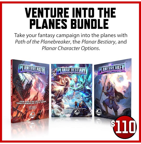 Venture into the Planes Bundle $110 Take your fantasy campaign into the planes with Path of the Planebreaker, the Planar Bestiary, and Planar Character Options.