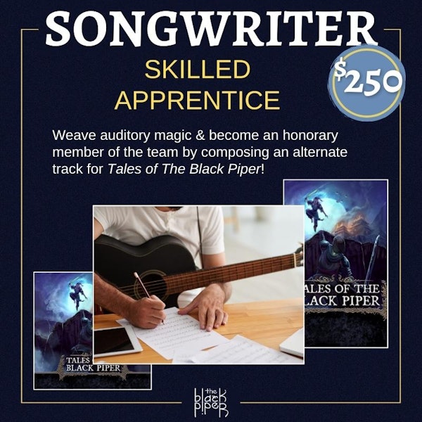 Songwriter tier. Skilled Apprentice. Become an honorary member for the team by composing an alternate track for Tales of The Black Piper! Price: $250.