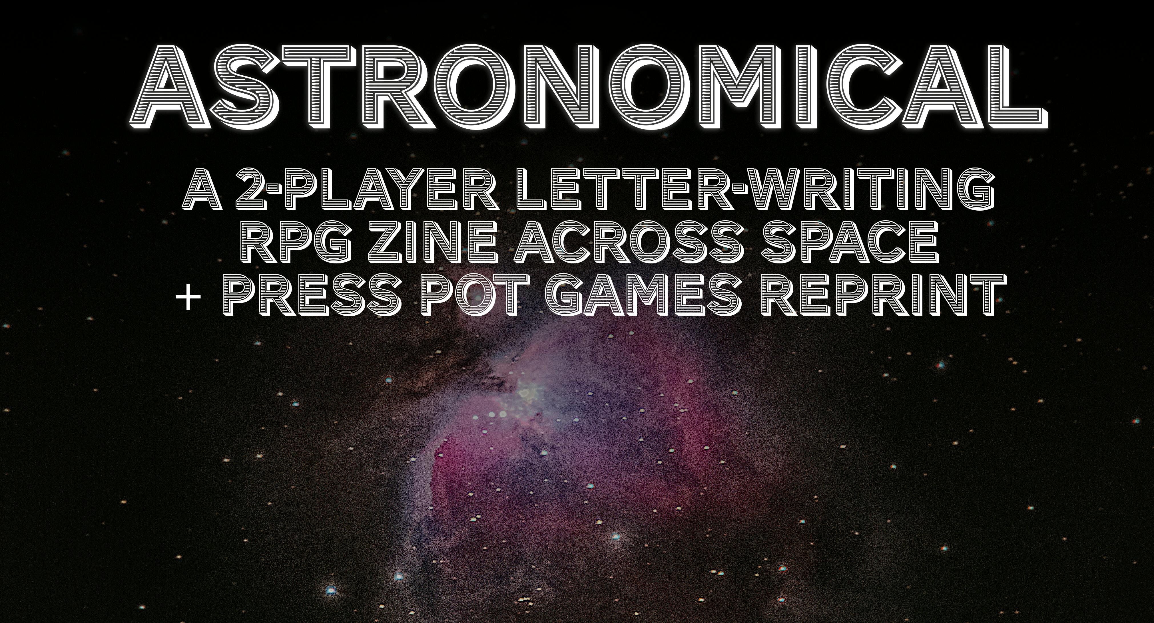 Astronomical: a 2-player RPG Zine + Press Pot Games Reprint Campaign