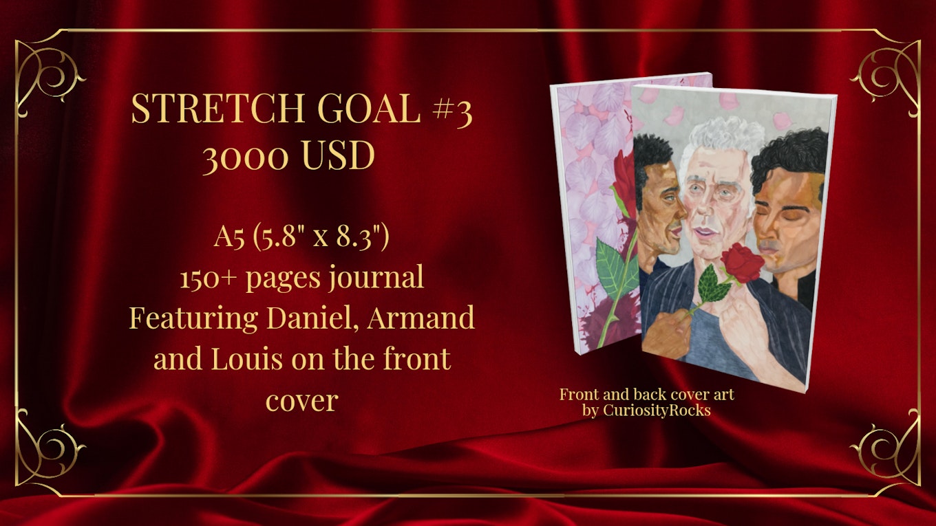 a rectangle-shaped digital collage of our latest stretch goal announcement, against a maroon-colored satin backdrop with a gold frame.  The words read: “Stretch goal #3 - 3000 USD.”  Beneath the line reads: “A5 (5.8” x 8.3”) 150+ pages journal.  Featuring Daniel, Armand and Louis on the front cover.”  To the right is a mock-up of the journal and beneath it reads: “Front and back cover art by CuriosityRocks.”