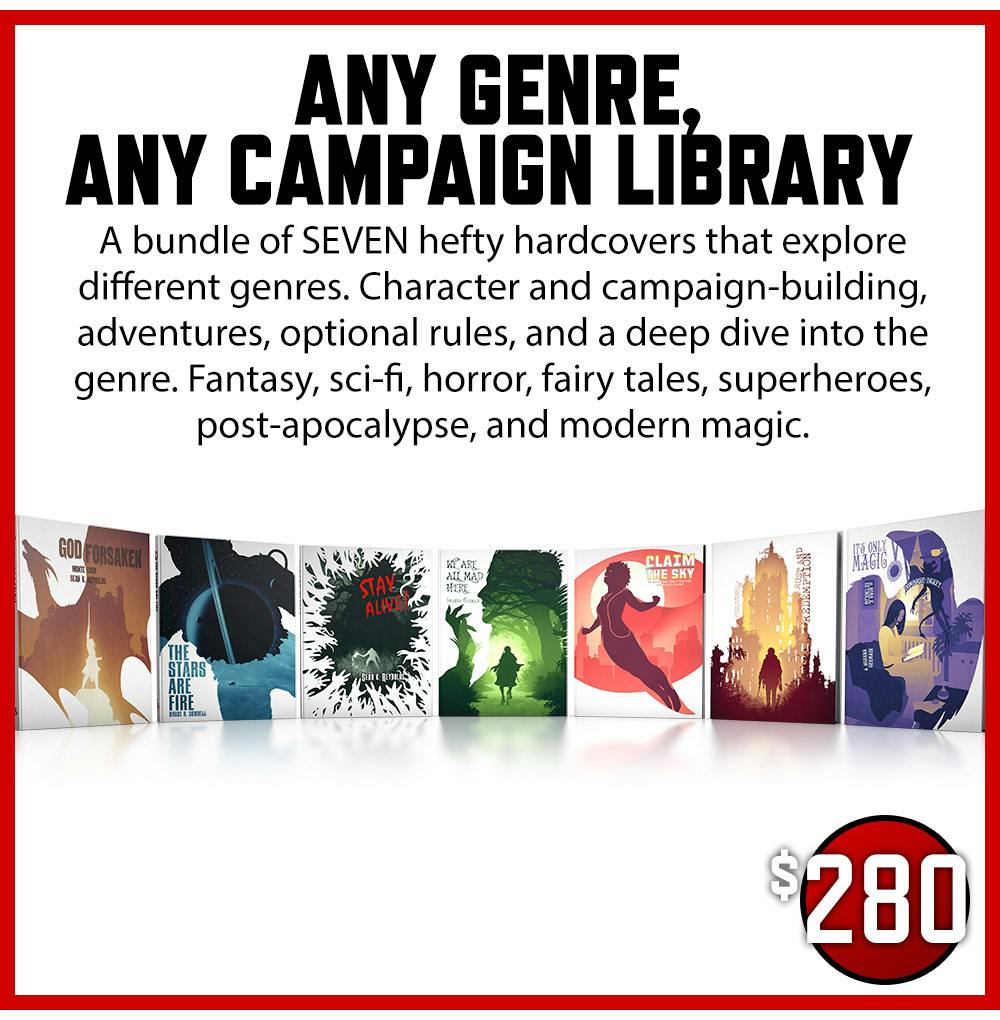 Any Genre, Any Campaign Library add-on. A bundle of SEVEN hefty hardcovers that explore different genres. Character and campaign-building, adventures, optional rules, and a deep dive into the genre. Fantasy, sci-fi, horror, fairy tales, superheroes, post-apocalypse, and modern magic. $280