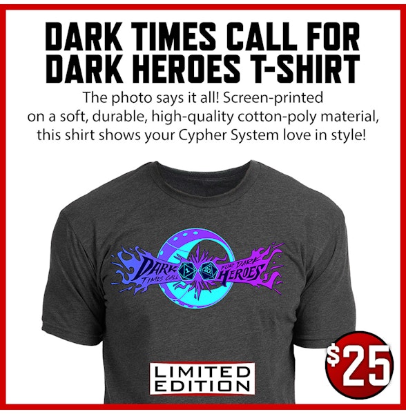 Dark Times Call for Dark Heroes T-Shirt add-on. The photo says it all! Screen-printed on a soft, durable, high-quality cotton-poly material, this shirt shows your Cypher System love in style! $25