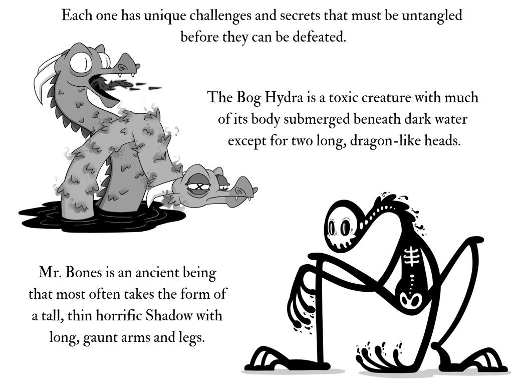An image of a hydra emerging from the ink and a skeletal creature crouching down. The text reads, each one has unique challenges and secrets that must be untangled before they can be defeated. The Bog Hydra is a toxic creature with much  of its body submerged beneath dark water  except for two long, dragon-like heads. Mr. Bones is an ancient being that most often takes the form of a tall, thin horrific Shadow with long, gaunt arms and legs.