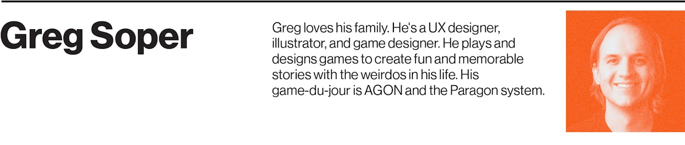 Greg loves his family. He's a UX designer, illustrator, and game designer. He plays and designs games to create fun and memorable stories with the weirdos in his life. His game-du-jour is AGON and the Paragon system.