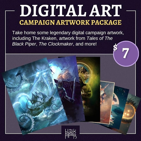 Digital Art: Campaign Artwork Package. Take home some legendary digital campaign artwork, including The Kraken, artwork from Tales of The Black Piper, The Clockmaker, and more! Price: $7 total.