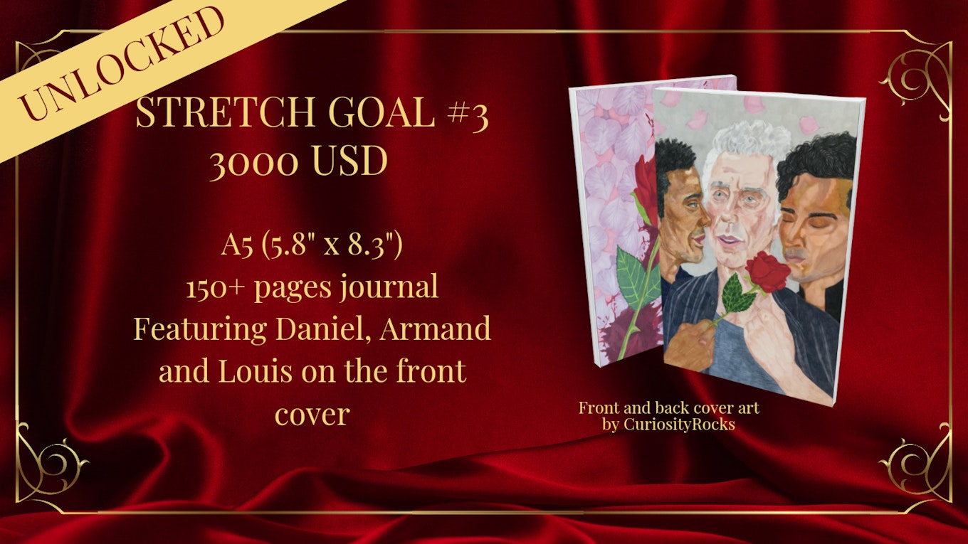 a digital graphic with a maroon colored backdrop, and gold frame, with the words “UNLOCKED” on the upper left corner against a yellow rectangle and “STRETCH GOAL #3 - 3000 USD.”  Beneath the line reads: “A5 (5.8” x 8.3”) 150+ pages journal.  Featuring Daniel, Armand and Louis on the front cover.”  To the right is a mock-up of the journal and beneath it reads: “Front and back cover art by CuriosityRocks.”