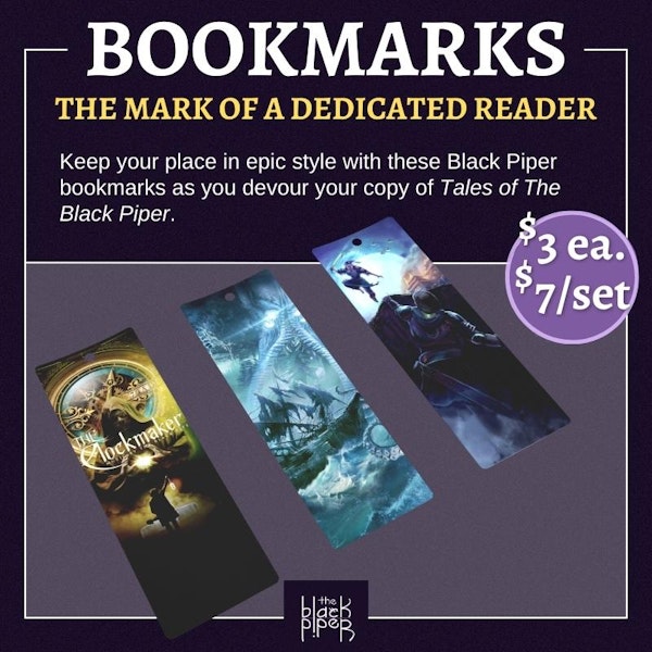 Bookmarks: The mark of a dedicated reader. Keep your place in epic style with these Black Piper bookmarks as you devour your copy of Tales of The Black Piper.  Price: $3 each and $7 for the full set of 3.