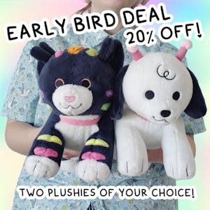 EARLY BIRD: two plushies of your choice!