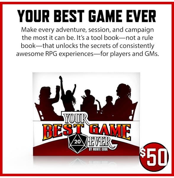 Your Best Game Ever $50 Make every adventure, session, and campaign the most it can be. It’s a tool book—not a rule book—that unlocks the secrets of consistently awesome RPG experiences—for players and GMs.