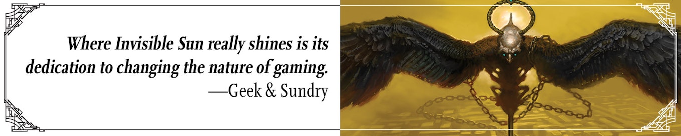Quote: "Where Invisible Sun really shines is in its dedication to changing the nature of gaming." --Geek & Sundry