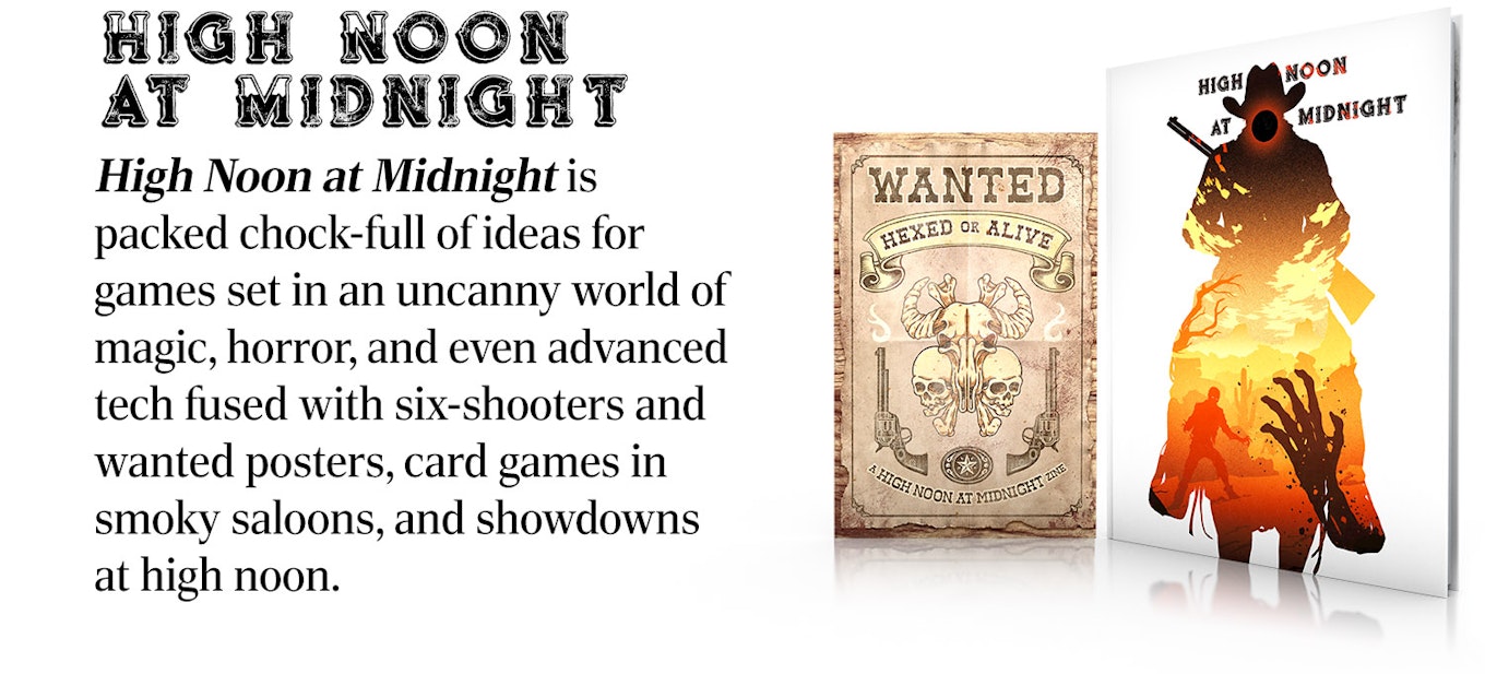 Image of the book High Noon at Midnight with the zine Wanted: Hexed or Alive. High Noon at Midnight is packed chock-full of ideas for games set in an uncanny world of magic, horror, and even advanced tech fused with six-shooters and wanted posters, card games in smoky saloons, and showdowns at high noon.