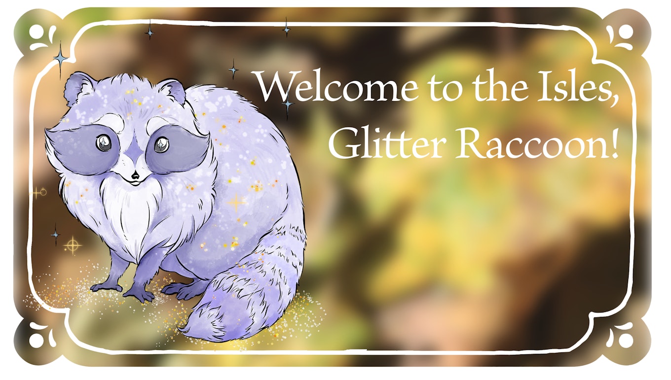 Welcome to the Isles, Glitter Raccoon!