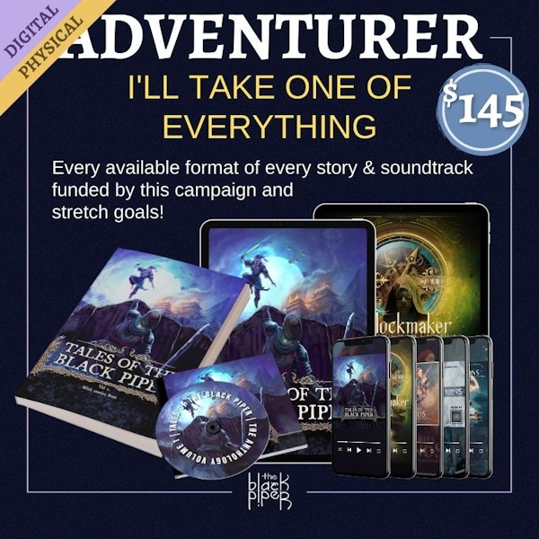 Physical Adventurer Tier. I'll take one of everything. Every available format of every story and soundtrack funded by this campaign and stretch goals! Price: $130.