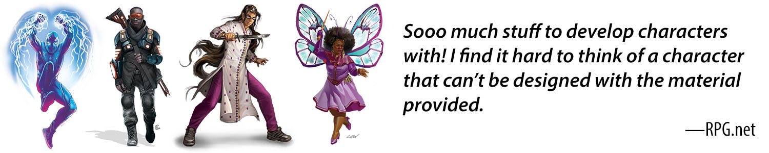 Sooo much stuff to develop characters with! I find it hard to think of a character that can't be designed with the material provided. -RPG.net