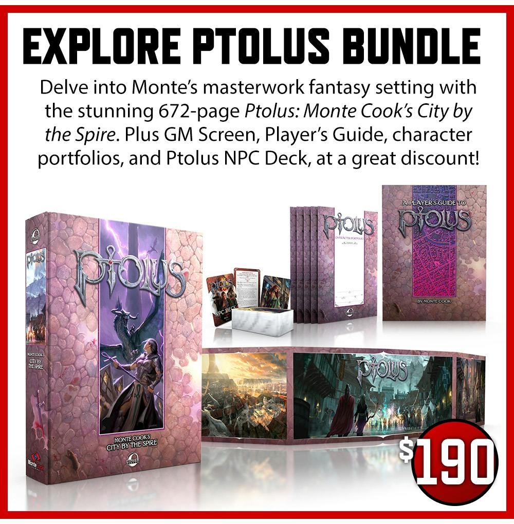 Explore Ptolus Bundle $190 Delve into Monte’s masterwork fantasy setting with the stunning 672-page Ptolus: Monte Cook’s City by the Spire. Plus GM Screen, Player’s Guide, character portfolios, and Ptolus NPC Deck, and at a great discount!