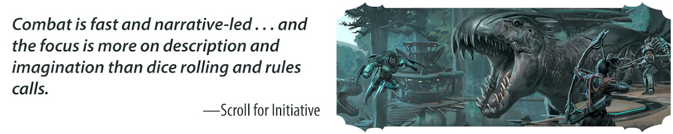 Combat is fast and narrative-led…. and the focus is more on description and imagination than dice rolling and rules calls. -Scroll for Initiative