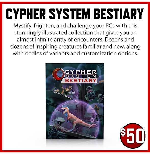 Cypher System Bestiary add-on. Mystify, frighten, and challenge your PCs with this stunningly illustrated collection that gives you an almost infinite array of encounters. Dozens and dozens of inspiring creatures familiar and new, along with oodles of variants and customization options. $50