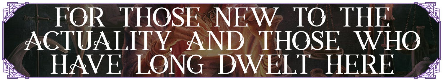 FOR THOSE NEW TO THE ACTUALITY, AND THOSE WHO HAVE LONG DWELT HERE