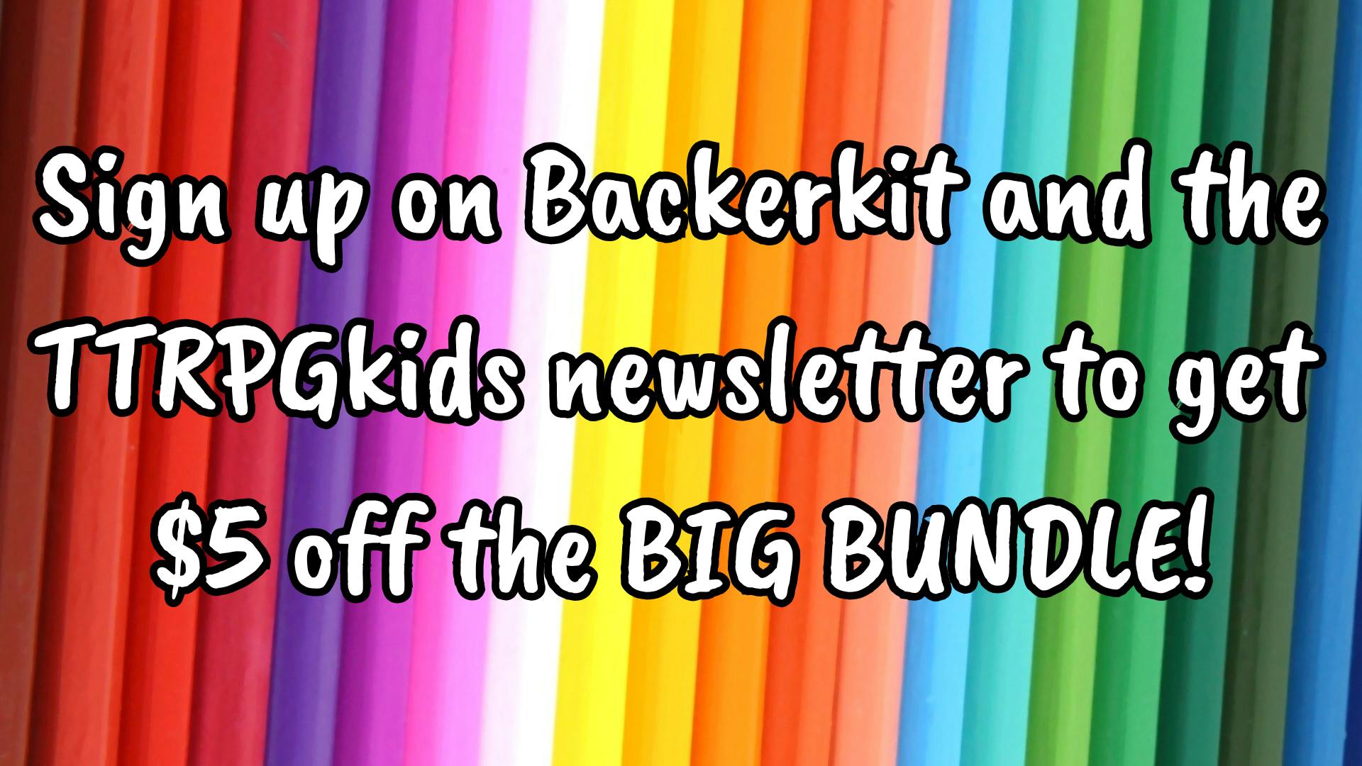 Sign up on Backerkit and the TTRPGkids newsletter to get $5 off the BIG BUNDLE!