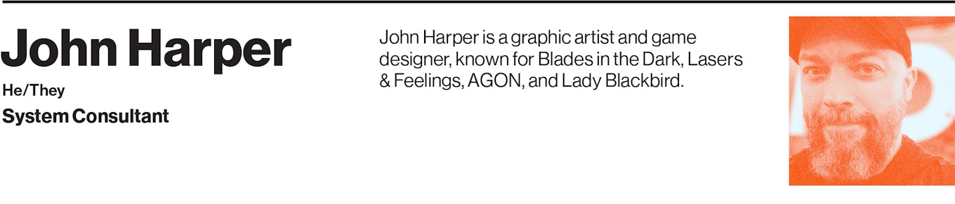 John Harper is a graphic artist and game designer, known for Blades in the Dark, Lasers & Feelings, AGON, and Lady Blackbird.