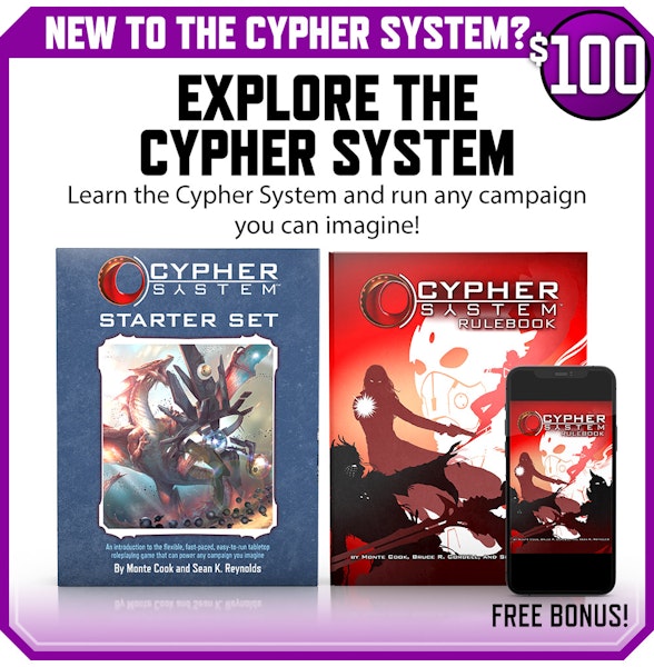 New to the Cypher System? Explore the Cypher System backer level. Learn the Cypher System and run any campaign you can imagine! $100