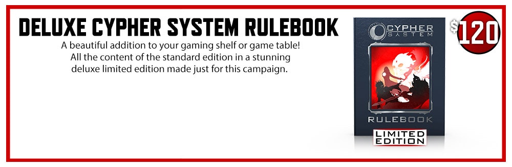 DELUXE Cypher System Rulebook $120 A beautiful addition to your gaming shelf or game table! All the content of the standard edition in a stunning deluxe limited edition made just for this campaign.