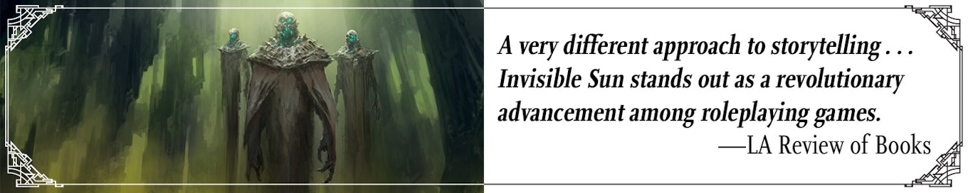Quote: "A very different approach to storytelling... Invisible Sun stands out as a revolutionary advancement among roleplaying Games" --LA Review of Books