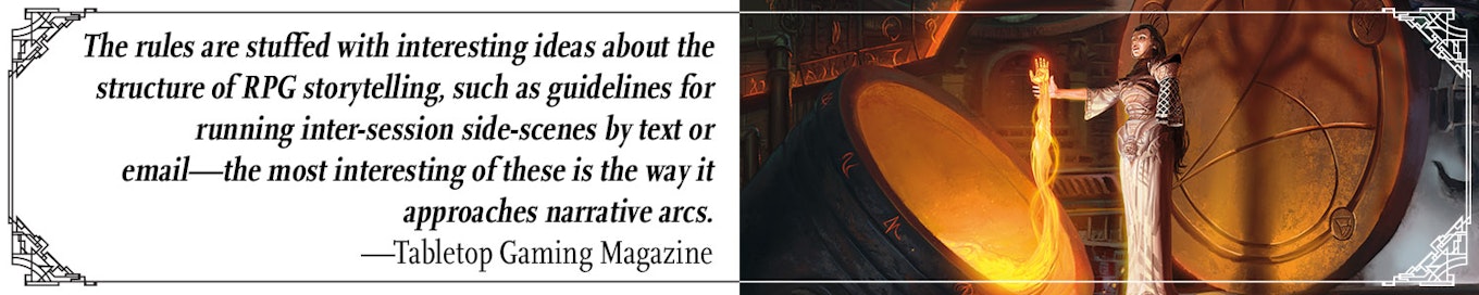Quote: "The rules are stuffed with interesting ideas about the structure of RPG storytelling, such as guidelines for running inter-session side-scenes by text or email--the most interesting of these is the way it approaches narrative arcs" --Tabletop Gaming Magazine
