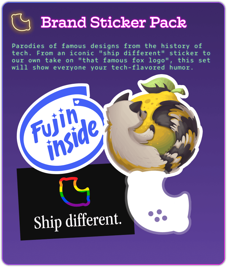 A reward tier, with a purple gradient, and a blue, purple, and hot pink outline. The monospace text is in neon blue and hot pink. The FujoCoded lemon logo is lit up in yellow. Parodies of famous designs from the history of tech. From an iconic “ship different” sticker to our own take on “that famous fox logo”, this set will show everyone your status as a techie. A set of four stickers: medium blue encircled text “Fujin inside”; a raccoon curled around a lemon; a lemon with a bite out of it; a rainbow outline of the lemon with the text “Ship different.”